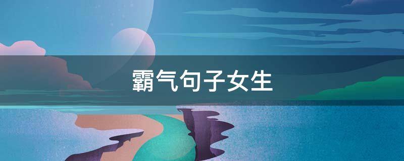 霸气句子女生 霸气句子女生版简短