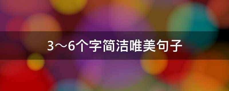 3～6个字简洁唯美句子 1～8个字个性说说