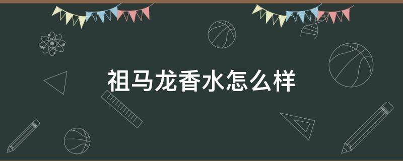 祖马龙香水怎么样 祖马龙香水怎么样啊