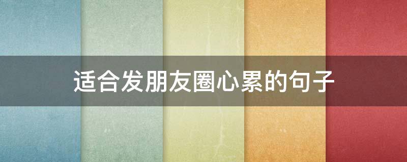适合发朋友圈心累的句子 适合发朋友圈的文案