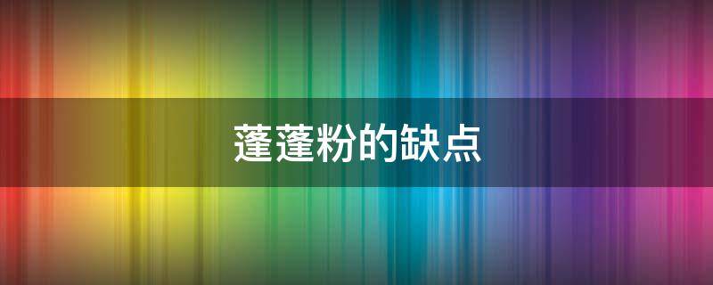 蓬蓬粉的缺点（蓬蓬粉是什么成分）