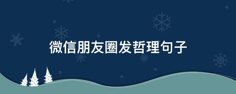微信朋友圈发哲理句子（微信朋友圈发哲理句子怎么发）