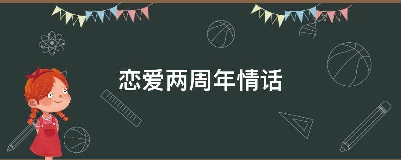 恋爱两周年情话（恋爱两周年情话简短的）