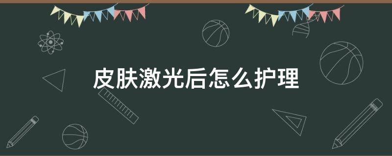 皮肤激光后怎么护理 皮肤激光后如何护理