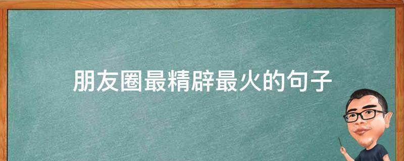朋友圈最精辟最火的句子（朋友圈最火的句子短句）