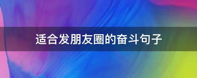适合发朋友圈的奋斗句子（发个奋斗的朋友圈）