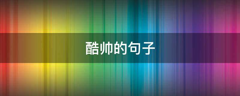 酷帅的句子 帅气酷的句子