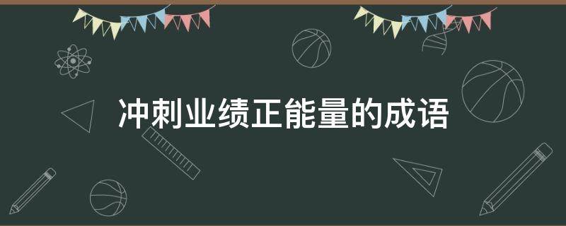 冲刺业绩正能量的成语（冲刺业绩正能量的成语）