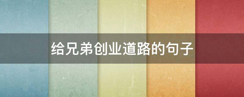 给兄弟创业道路的句子（给兄弟创业道路的句子说说）