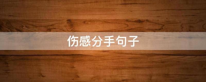 伤感分手句子（伤感分手的说说）