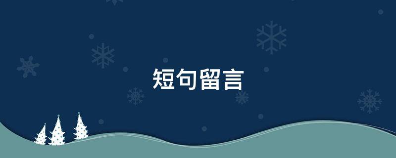 短句留言（短句留言暖心20字以内）