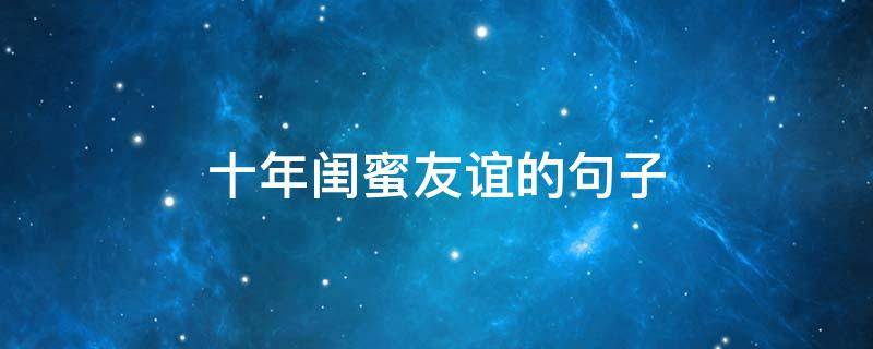 十年闺蜜友谊的句子（十年闺蜜友谊的句子简短）