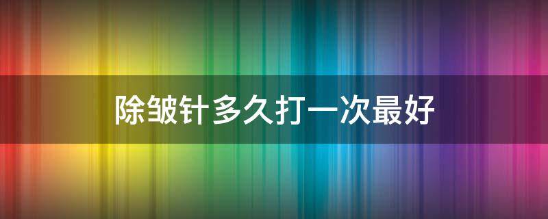 除皱针多久打一次最好 保妥适除皱针多久打一次最好