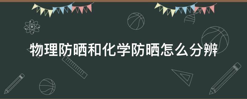 物理防晒和化学防晒怎么分辨 怎么分清物理防晒和化学防晒