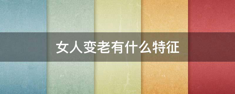 女人变老有什么特征 女人变老有什么特征吗