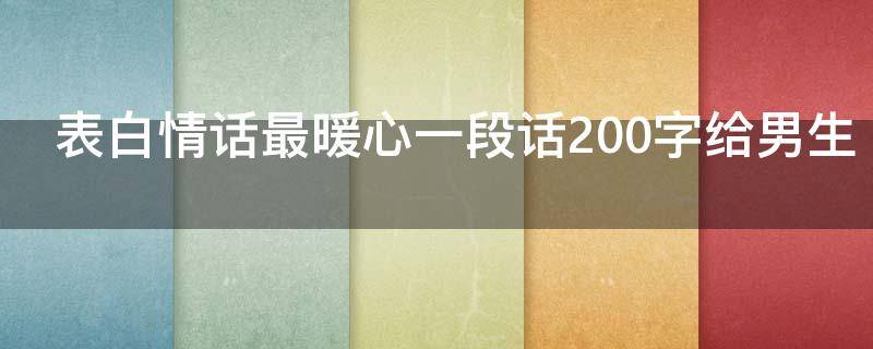 表白情话最暖心一段话200字给男生 表白的一段话200字左右给男生