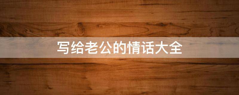 写给老公的情话大全 写给老公的情话短句