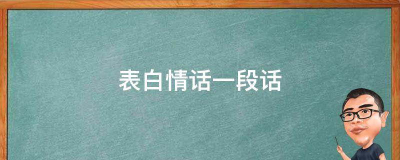 表白情话一段话（表白情话一段话给女生）