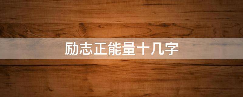 励志正能量十几字 励志正能量十几字作文