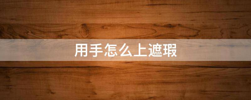 用手怎么上遮瑕（手指遮瑕刷）