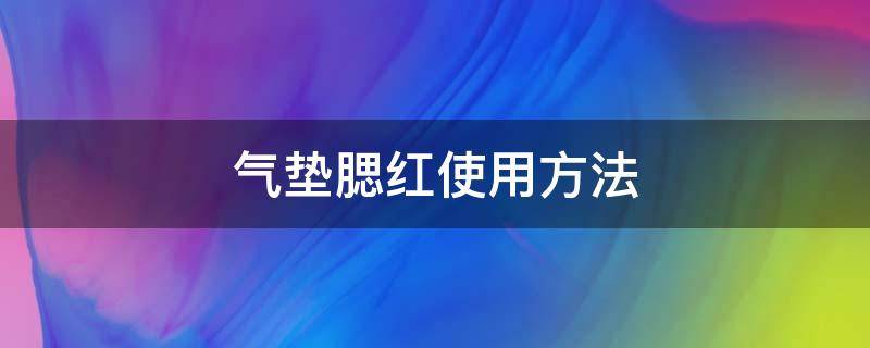 气垫腮红使用方法（气垫腮红使用方法视频教程）