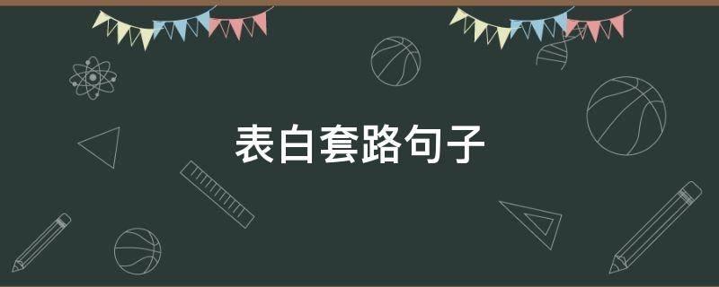 表白套路句子（表白套路句子对话）
