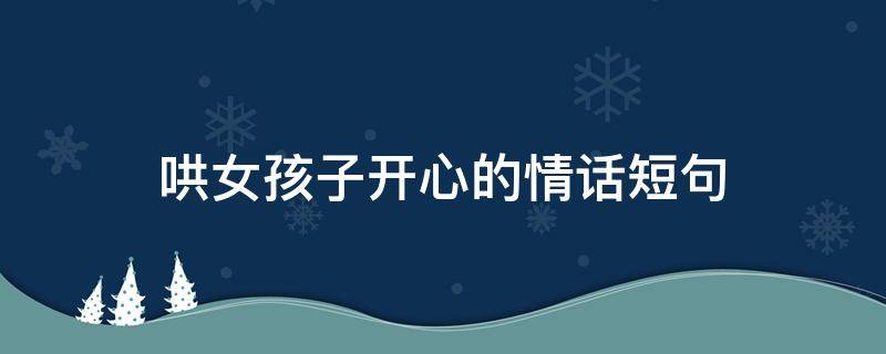 哄女孩子开心的情话短句 哄女孩子开心的情话短句图片