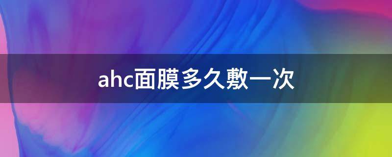 ahc面膜多久敷一次 ahc面膜敷多久效果最好