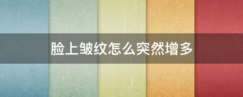 脸上皱纹怎么突然增多 脸上皱纹突然增多该怎么治疗