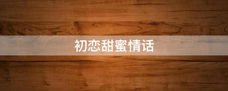 初恋甜蜜情话