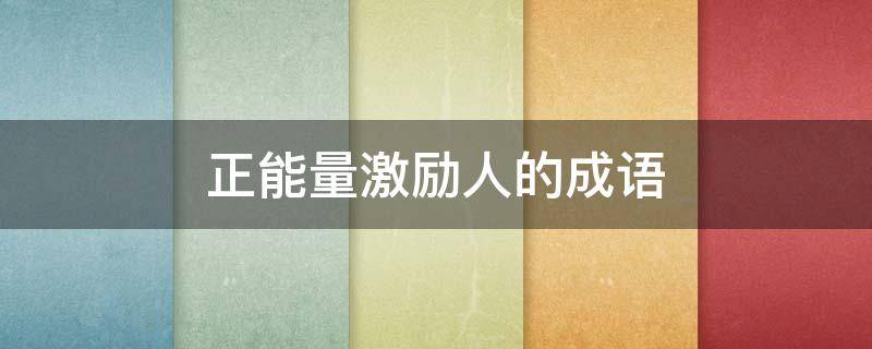 正能量激励人的成语（正能量激励人的成语大全）