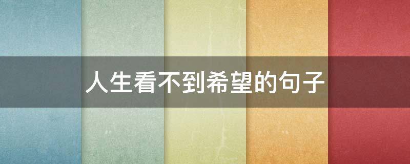 人生看不到希望的句子（人生看不到希望的句子图片）