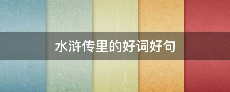 水浒传里的好词好句（水浒传里的好词好句,至少1000字）