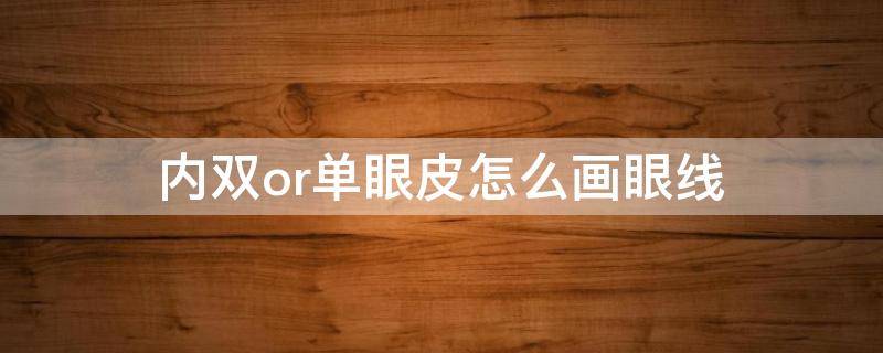 内双or单眼皮怎么画眼线 内双单眼皮怎么画眼妆