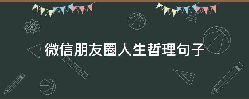微信朋友圈人生哲理句子（微信朋友圈哲理的句子）