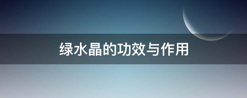 绿水晶的功效与作用 绿幽灵和绿水晶的功效与作用