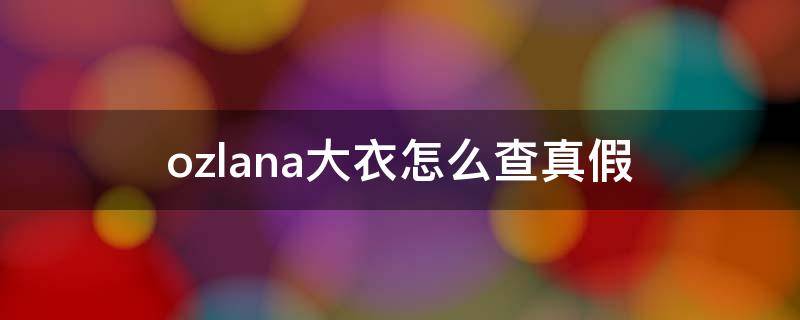 ozlana大衣怎么查真假 ozlana大衣怎么清洗