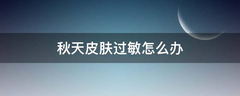 秋天皮肤过敏怎么办 秋天皮肤过敏红痒怎么办