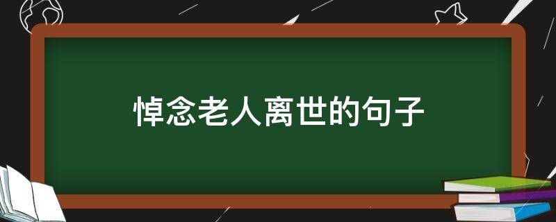 悼念老人离世的句子 悼念老人离世的句子简短