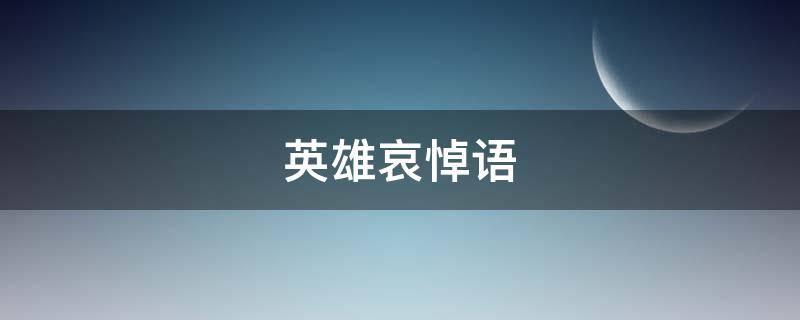 英雄哀悼语（哀悼词英雄）