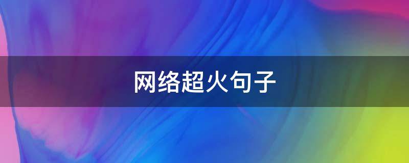 网络超火句子（网络2021最火爆句子）