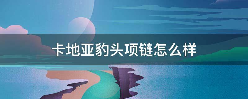 卡地亚豹头项链怎么样 卡地亚豹头手链官网