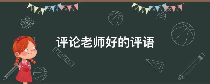 评论老师好的评语（评论老师好的评语短句子）