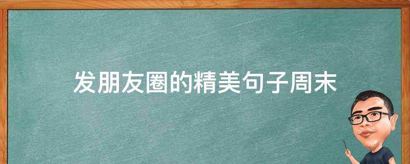 发朋友圈的精美句子周末 发朋友圈的精美句子周末休闲