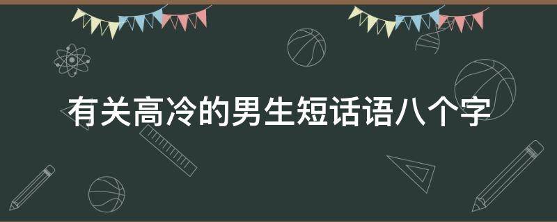 有关高冷的男生短话语八个字（高冷男生短句）