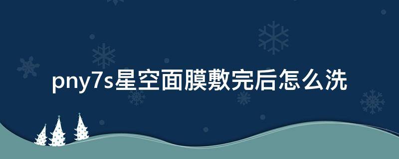 pny7s星空面膜敷完后怎么洗（pny7s星空面膜怎么样）