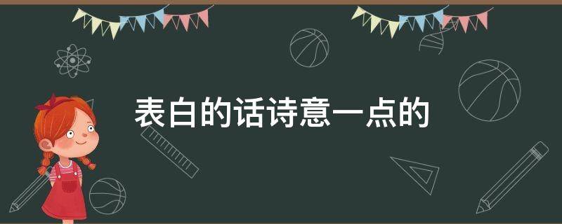 表白的话诗意一点的（表白有诗意的短句）