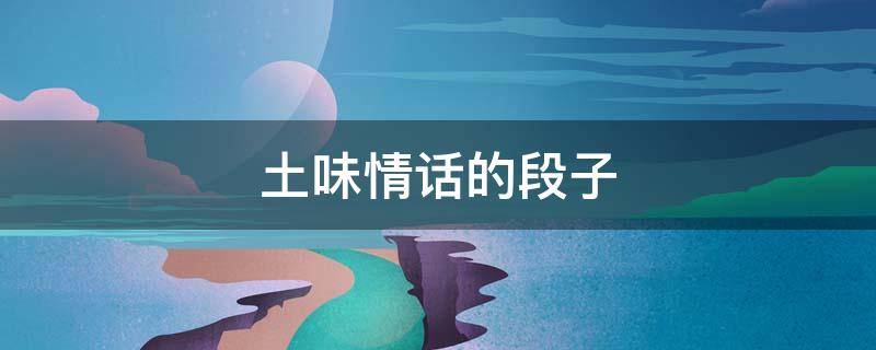 土味情话的段子 土味情话的段子大全