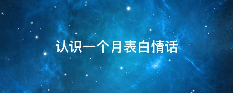 认识一个月表白情话（认识一个月表白情话文案）