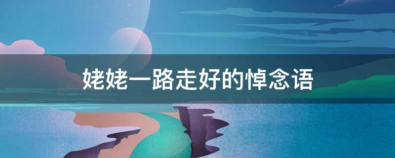 姥姥一路走好的悼念语（外婆一路走好的哀悼句子图片）